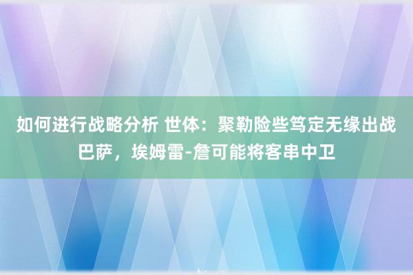 如何进行战略分析 世体：聚勒险些笃定无缘出战巴萨，埃姆雷-詹可能将客串中卫