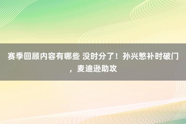 赛季回顾内容有哪些 没时分了！孙兴慜补时破门，麦迪逊助攻