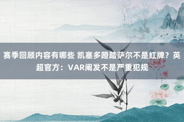 赛季回顾内容有哪些 凯塞多蹬踏萨尔不是红牌？英超官方：VAR阐发不是严重犯规