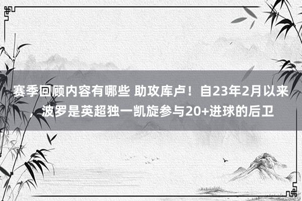 赛季回顾内容有哪些 助攻库卢！自23年2月以来，波罗是英超独一凯旋参与20+进球的后卫