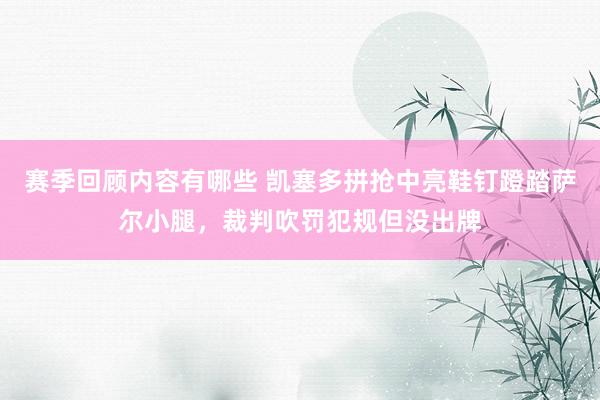 赛季回顾内容有哪些 凯塞多拼抢中亮鞋钉蹬踏萨尔小腿，裁判吹罚犯规但没出牌