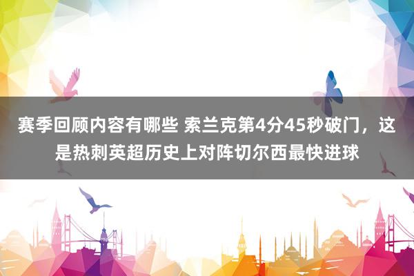 赛季回顾内容有哪些 索兰克第4分45秒破门，这是热刺英超历史上对阵切尔西最快进球