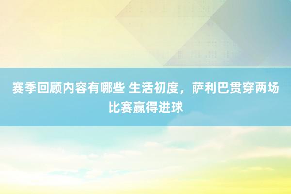 赛季回顾内容有哪些 生活初度，萨利巴贯穿两场比赛赢得进球