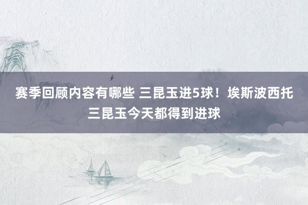 赛季回顾内容有哪些 三昆玉进5球！埃斯波西托三昆玉今天都得到进球