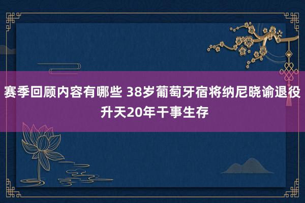 赛季回顾内容有哪些 38岁葡萄牙宿将纳尼晓谕退役 升天20年干事生存