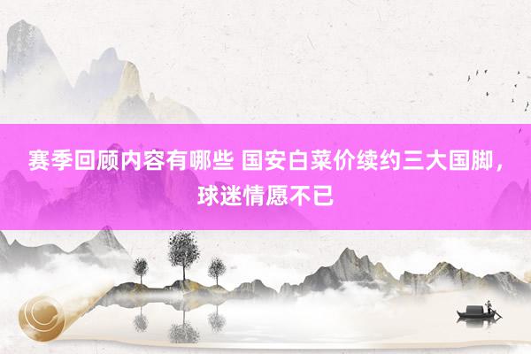 赛季回顾内容有哪些 国安白菜价续约三大国脚，球迷情愿不已