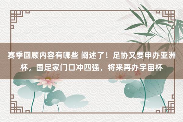 赛季回顾内容有哪些 阐述了！足协又要申办亚洲杯，国足家门口冲四强，将来再办宇宙杯