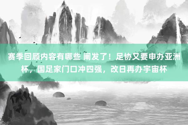 赛季回顾内容有哪些 阐发了！足协又要申办亚洲杯，国足家门口冲四强，改日再办宇宙杯