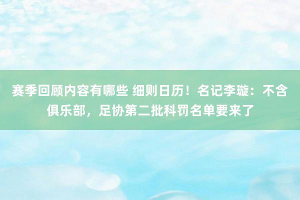 赛季回顾内容有哪些 细则日历！名记李璇：不含俱乐部，足协第二批科罚名单要来了