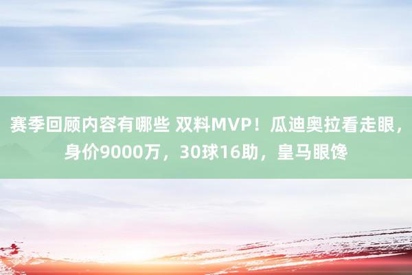 赛季回顾内容有哪些 双料MVP！瓜迪奥拉看走眼，身价9000万，30球16助，皇马眼馋