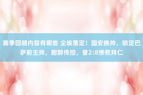 赛季回顾内容有哪些 尘埃落定！国安换帅，锁定巴萨前主帅，酣醉传控，曾2:8惨败拜仁