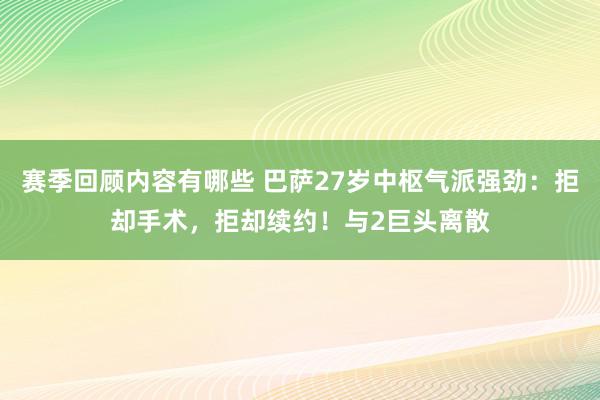 赛季回顾内容有哪些 巴萨27岁中枢气派强劲：拒却手术，拒却续约！与2巨头离散