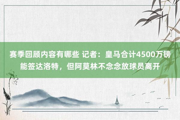 赛季回顾内容有哪些 记者：皇马合计4500万镑能签达洛特，但阿莫林不念念放球员离开