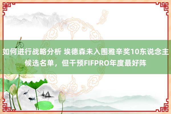 如何进行战略分析 埃德森未入围雅辛奖10东说念主候选名单，但干预FIFPRO年度最好阵