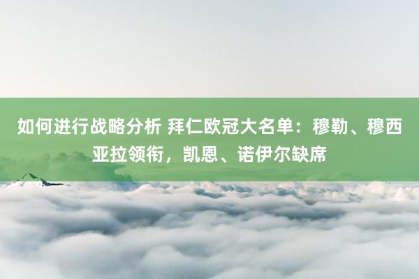 如何进行战略分析 拜仁欧冠大名单：穆勒、穆西亚拉领衔，凯恩、诺伊尔缺席