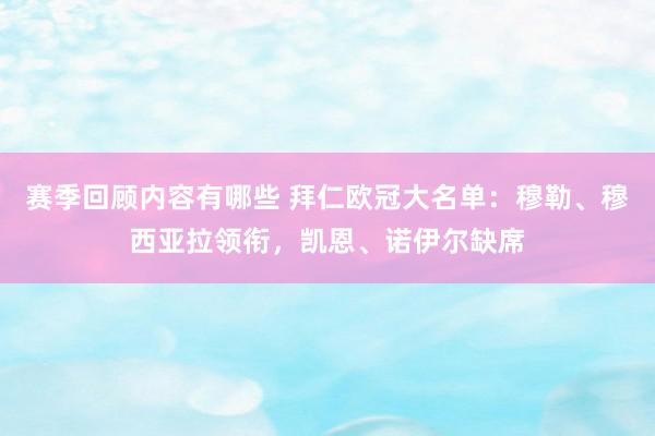 赛季回顾内容有哪些 拜仁欧冠大名单：穆勒、穆西亚拉领衔，凯恩、诺伊尔缺席