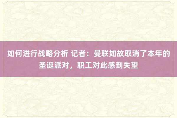 如何进行战略分析 记者：曼联如故取消了本年的圣诞派对，职工对此感到失望