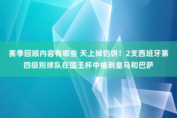 赛季回顾内容有哪些 天上掉馅饼！2支西班牙第四级别球队在国王杯中抽到皇马和巴萨