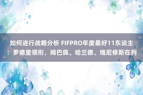 如何进行战略分析 FIFPRO年度最好11东谈主：罗德里领衔，姆巴佩、哈兰德、维尼修斯在列